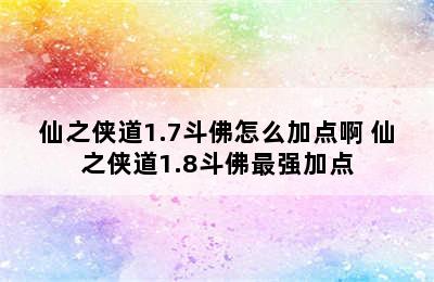 仙之侠道1.7斗佛怎么加点啊 仙之侠道1.8斗佛最强加点